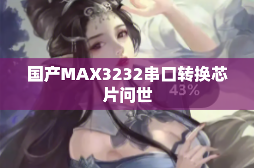 国产MAX3232串口转换芯片问世
