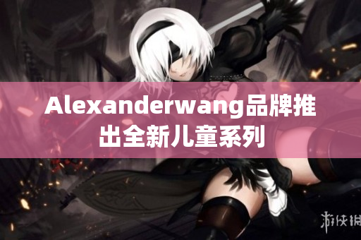 Alexanderwang品牌推出全新儿童系列