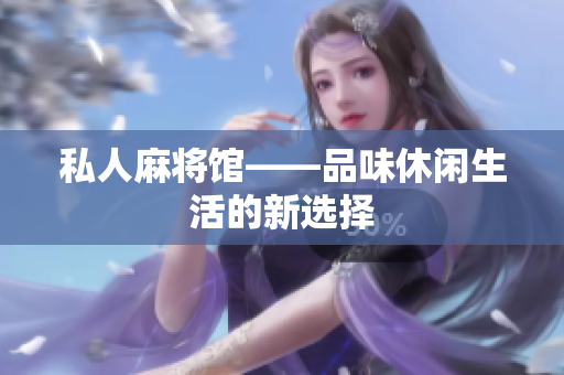 私人麻将馆——品味休闲生活的新选择