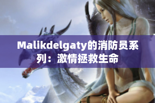 Malikdelgaty的消防员系列：激情拯救生命