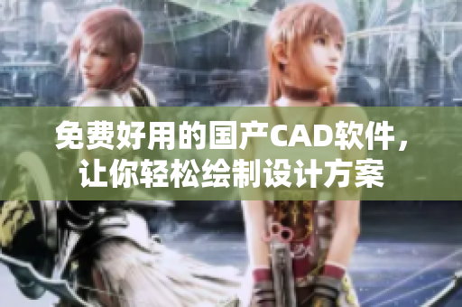 免费好用的国产CAD软件，让你轻松绘制设计方案
