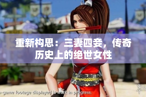 重新构思：三妻四妾，传奇历史上的绝世女性