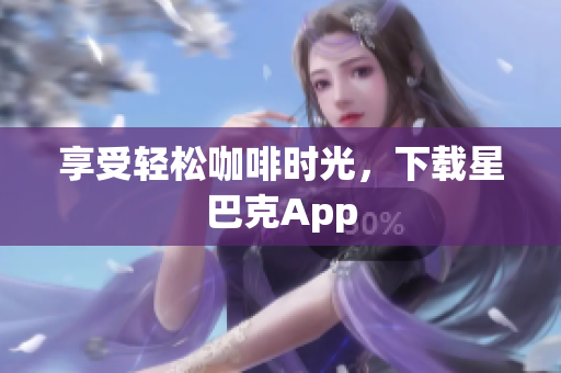 享受轻松咖啡时光，下载星巴克App