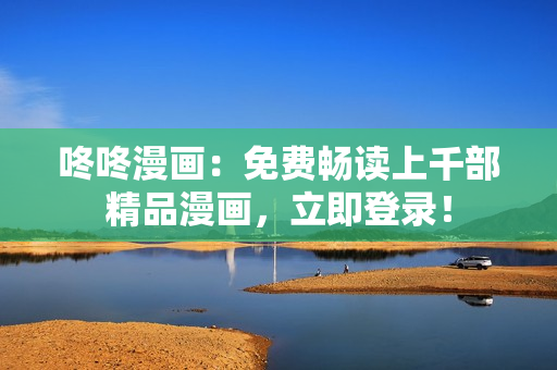 咚咚漫画：免费畅读上千部精品漫画，立即登录！
