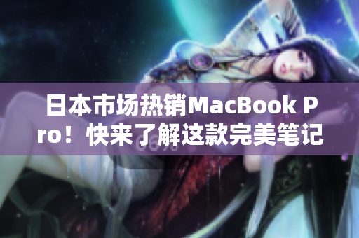 日本市场热销MacBook Pro！快来了解这款完美笔记本电脑