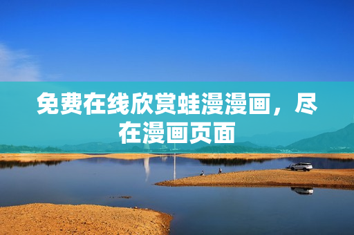 免费在线欣赏蛙漫漫画，尽在漫画页面