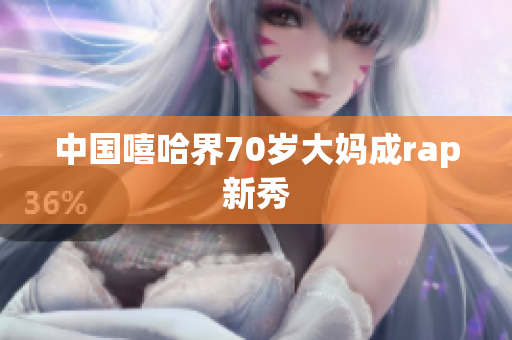 中国嘻哈界70岁大妈成rap新秀