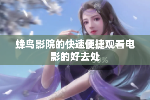 蜂鸟影院的快速便捷观看电影的好去处
