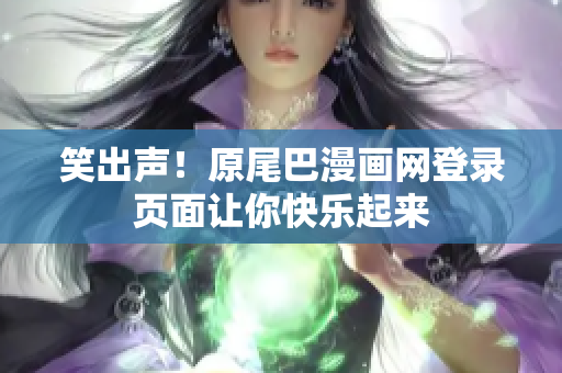 笑出声！原尾巴漫画网登录页面让你快乐起来
