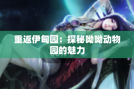 重返伊甸园：探秘呦呦动物园的魅力