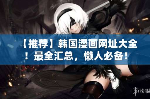 【推荐】韩国漫画网址大全！最全汇总，懒人必备！