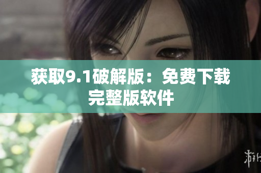 获取9.1破解版：免费下载完整版软件