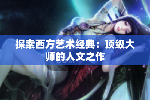 探索西方艺术经典：顶级大师的人文之作