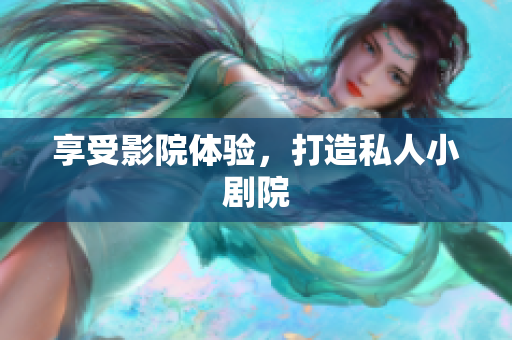 享受影院体验，打造私人小剧院