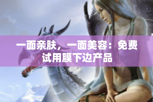 一面亲肤，一面美容：免费试用膜下边产品