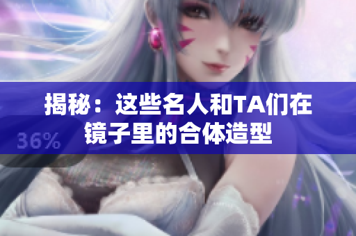 揭秘：这些名人和TA们在镜子里的合体造型