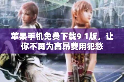 苹果手机免费下载9 1版，让你不再为高昂费用犯愁