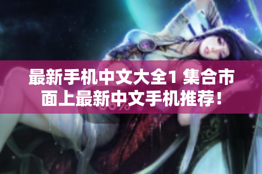 最新手机中文大全1 集合市面上最新中文手机推荐！