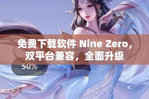免费下载软件 Nine Zero，双平台兼容，全面升级