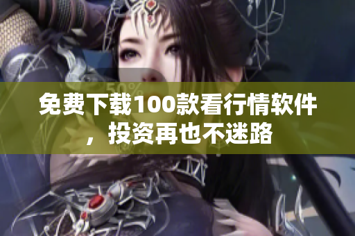 免费下载100款看行情软件，投资再也不迷路
