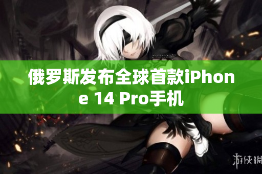 俄罗斯发布全球首款iPhone 14 Pro手机