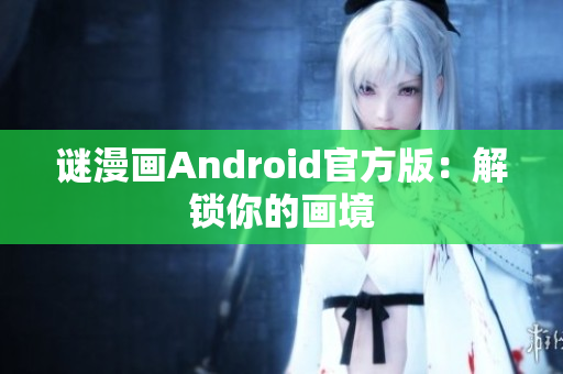 谜漫画Android官方版：解锁你的画境