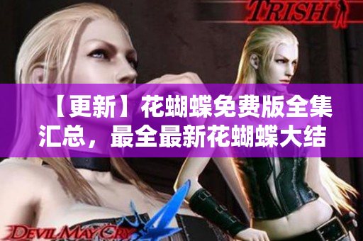 【更新】花蝴蝶免费版全集汇总，最全最新花蝴蝶大结局！