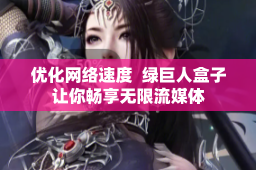 优化网络速度  绿巨人盒子让你畅享无限流媒体