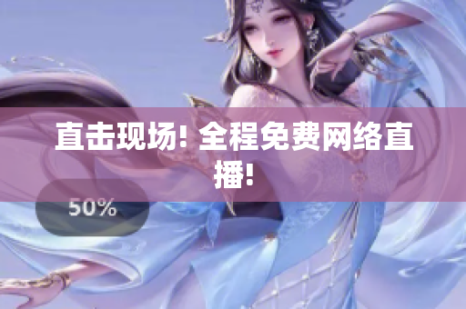 直击现场! 全程免费网络直播!