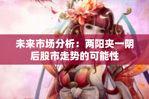 未来市场分析：两阳夹一阴后股市走势的可能性