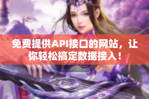 免费提供API接口的网站，让你轻松搞定数据接入！