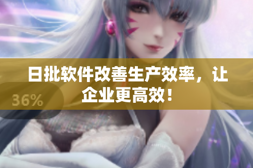 日批软件改善生产效率，让企业更高效！