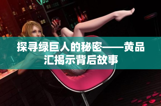 探寻绿巨人的秘密——黄品汇揭示背后故事