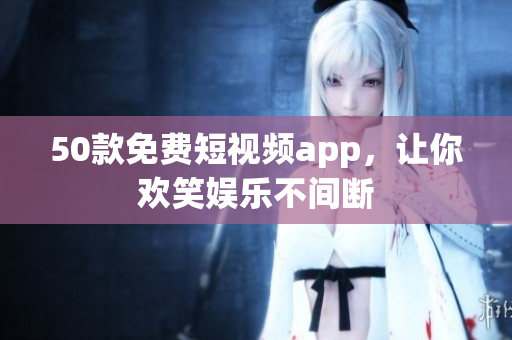 50款免费短视频app，让你欢笑娱乐不间断