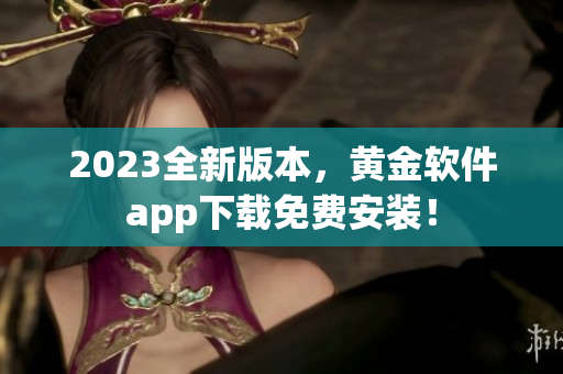 2023全新版本，黄金软件app下载免费安装！
