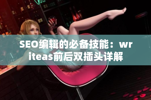 SEO编辑的必备技能：writeas前后双插头详解
