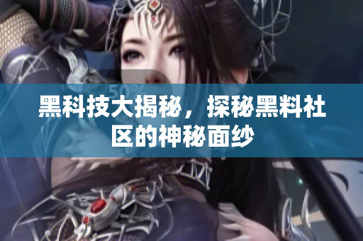 黑科技大揭秘，探秘黑料社区的神秘面纱