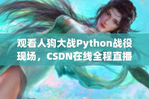 观看人狗大战Python战役现场，CSDN在线全程直播