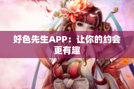 好色先生APP：让你的约会更有趣