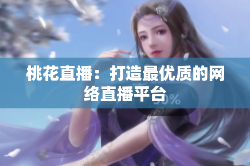 桃花直播：打造最优质的网络直播平台