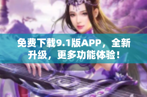 免费下载9.1版APP，全新升级，更多功能体验！