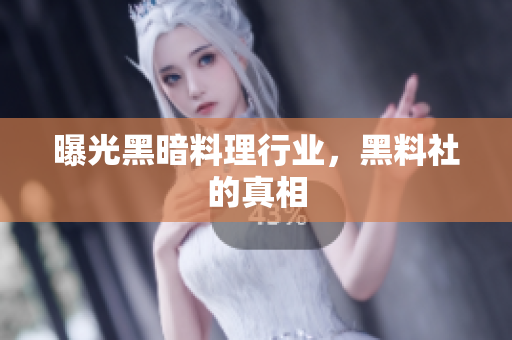 曝光黑暗料理行业，黑料社的真相