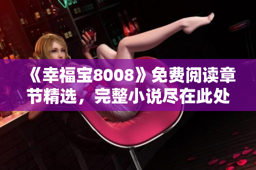 《幸福宝8008》免费阅读章节精选，完整小说尽在此处！