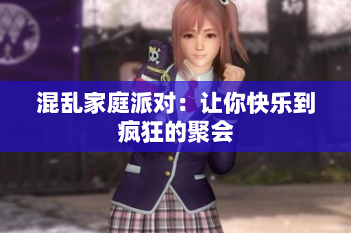 混乱家庭派对：让你快乐到疯狂的聚会