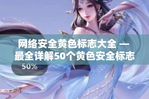 网络安全黄色标志大全 — 最全详解50个黄色安全标志