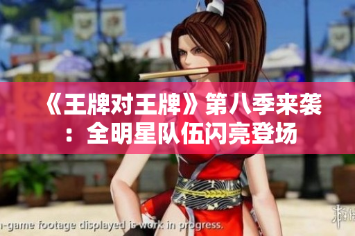 《王牌对王牌》第八季来袭：全明星队伍闪亮登场
