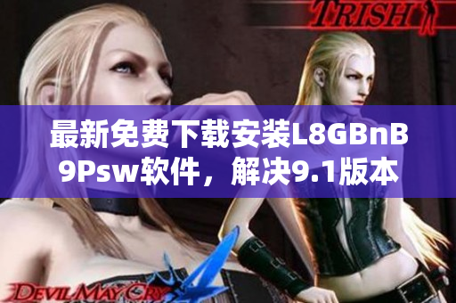 最新免费下载安装L8GBnB9Psw软件，解决9.1版本问题