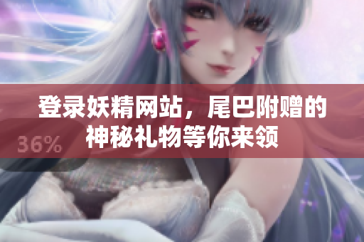 登录妖精网站，尾巴附赠的神秘礼物等你来领