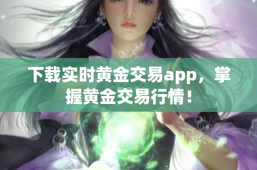 下载实时黄金交易app，掌握黄金交易行情！