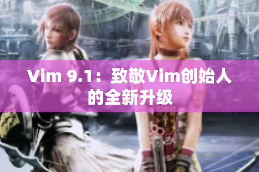 Vim 9.1：致敬Vim创始人的全新升级
